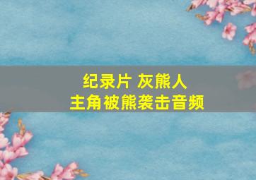 纪录片 灰熊人 主角被熊袭击音频